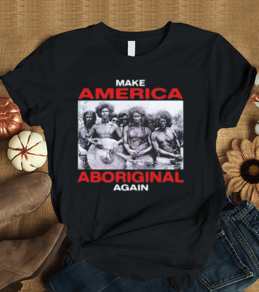 MAKE AMERICA ABORIGINAL AGAIN T-Shirt