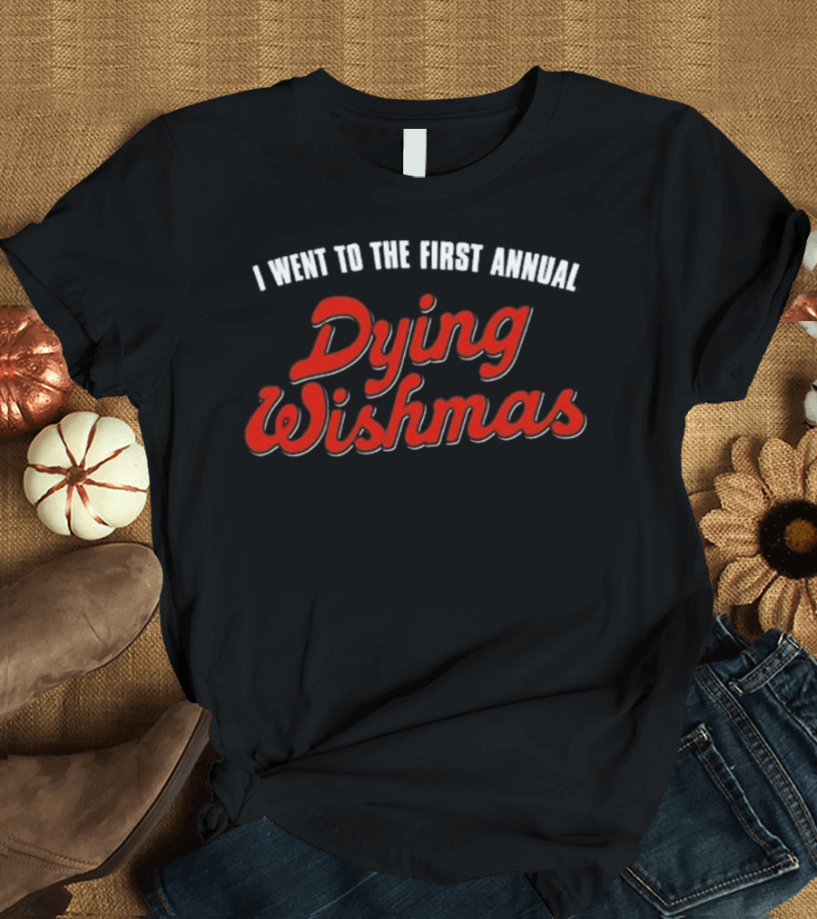 I Went to the First Annual Dying Wishmas T-Shirt