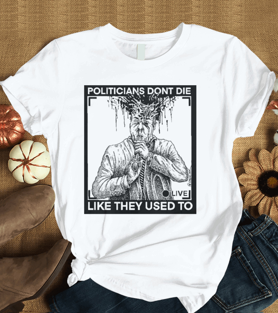 POLITICIANS DONT DIE LIKE THEY USED TO LIVE T-Shirt