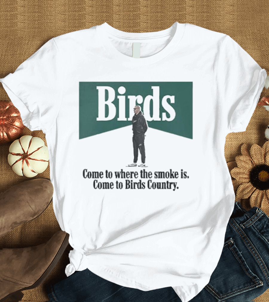 Birds Come to Where the Smoke Is Come to Birds Country Nick Sirianni Philadelphia Eagles T-Shirt