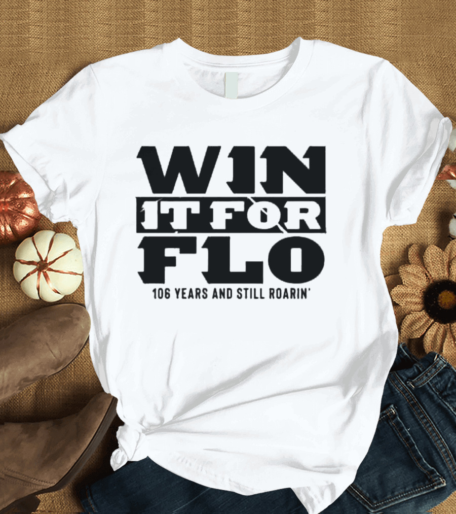 Win It for Flo 106 Years and Still Roarin' T-Shirt