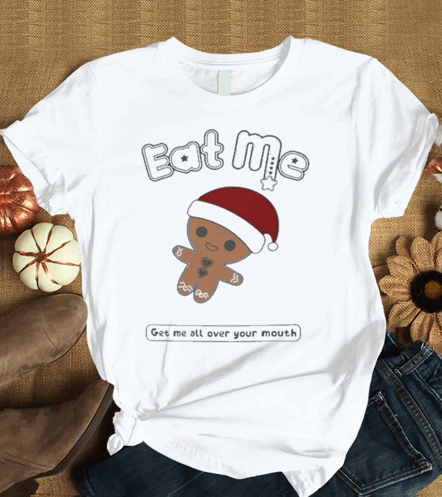 Eat Me Gingerbread Santa Get Me All Over Your Mouth T-Shirt