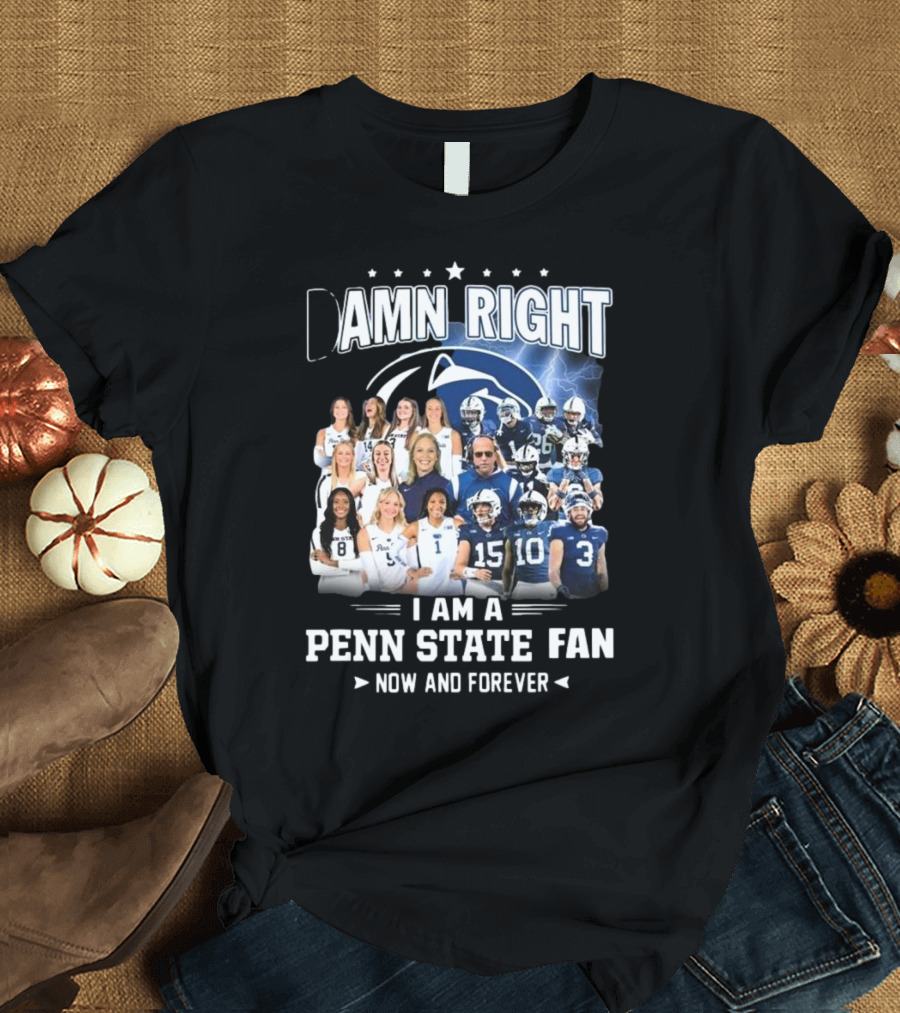 Damn Right I Am a Penn State Fan Now and Forever T-Shirt