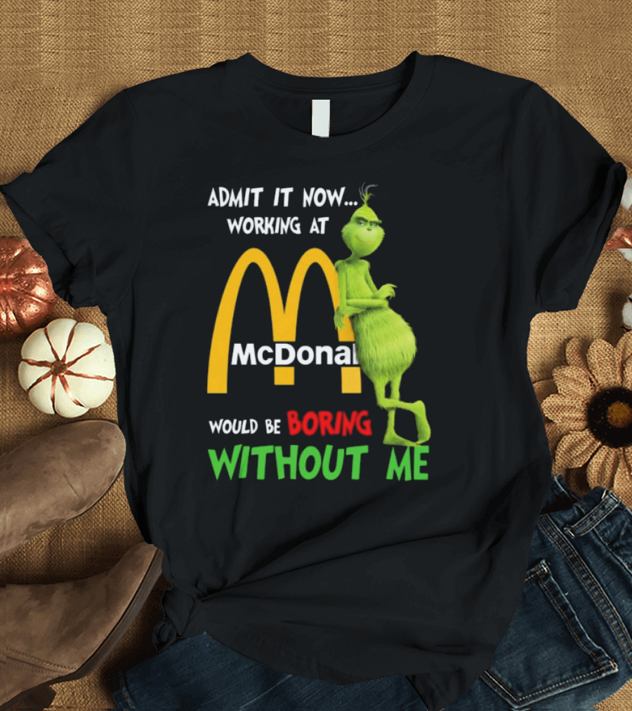 Grinch Admit It Now Working at McDonald's Would Be Boring Without Me T-Shirt