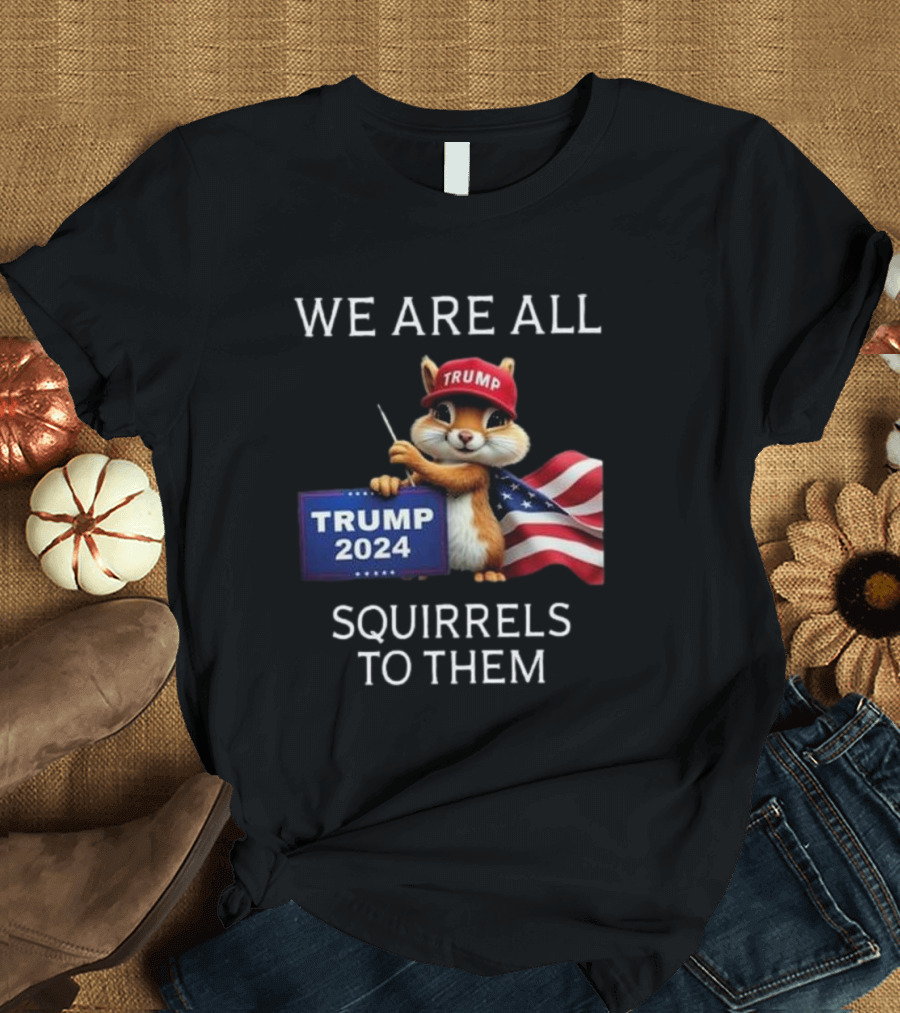 We Are All Squirrels To Them Trump 2024 Squirrel Holding Flag T-Shirt