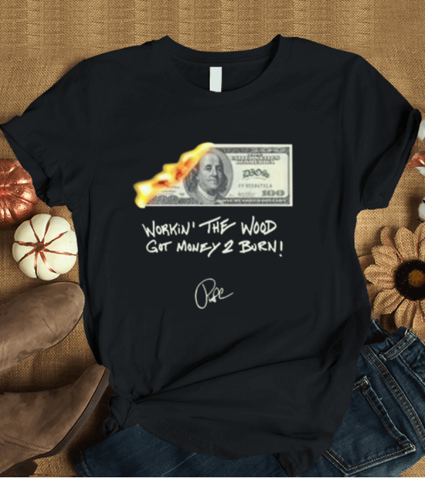 T-Shirt: Money 2 Burn Workin’ the Wood Got Money 2 Burn Dollar Bill Flame T-Shirt Money 2 Burn Workin’ the Wood Got Money 2 Burn Dollar Bill Flame T-Shirt