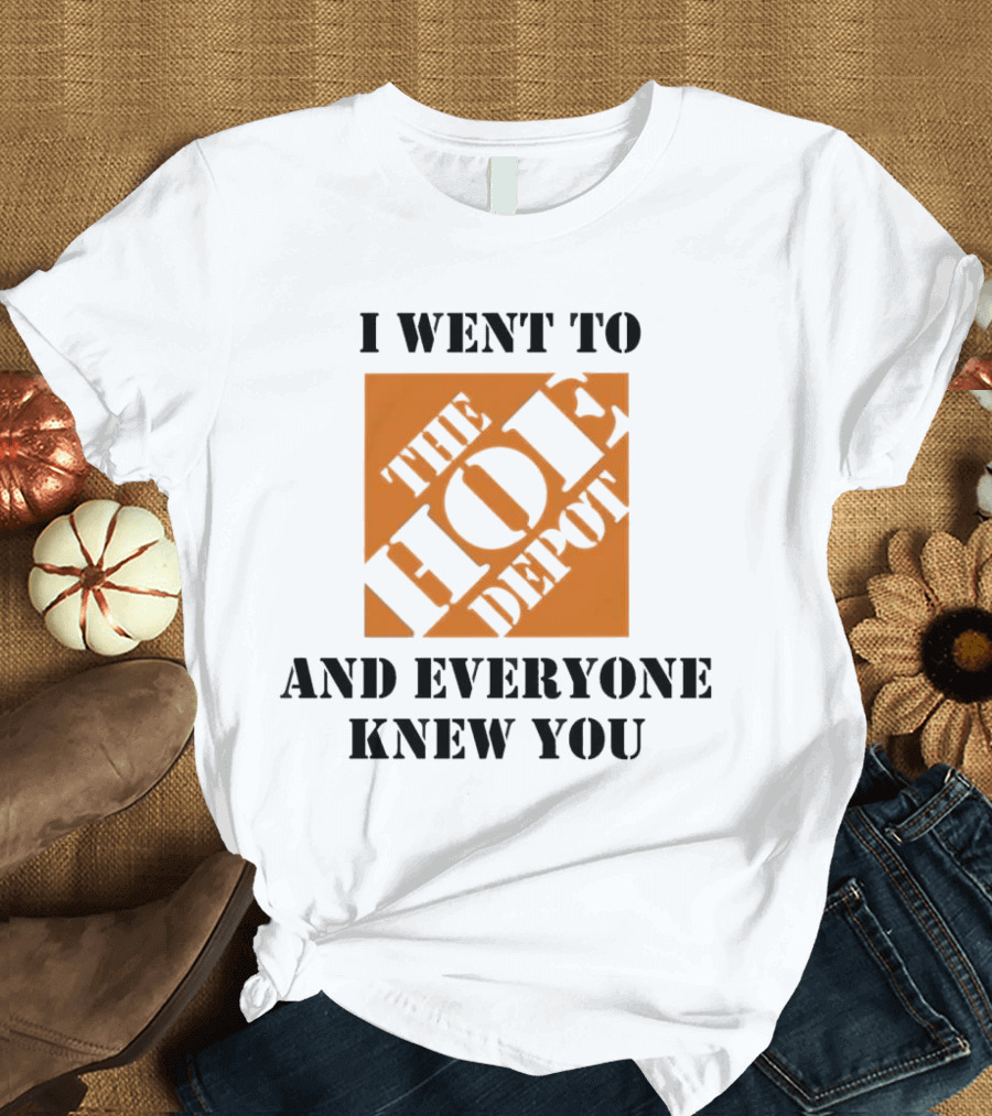 I Went To The Hoe Depot And Everyone Knew You T-Shirt