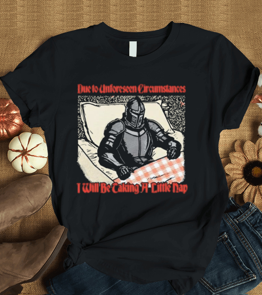 Due to Unforeseen Circumstances Knight Taking a Little Nap T-Shirt