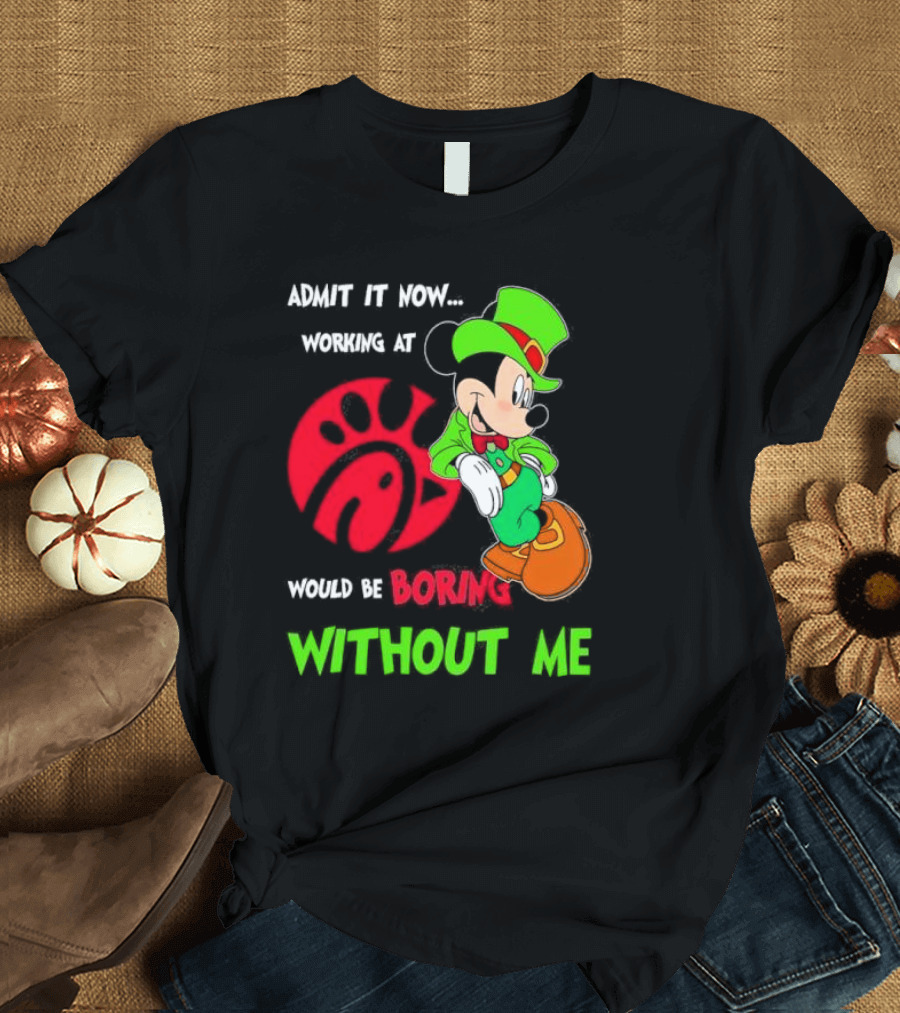 Admit It Now Irish Mickey Mouse Working At Chick-Fil-A Would Be Boring Without Me T-Shirt