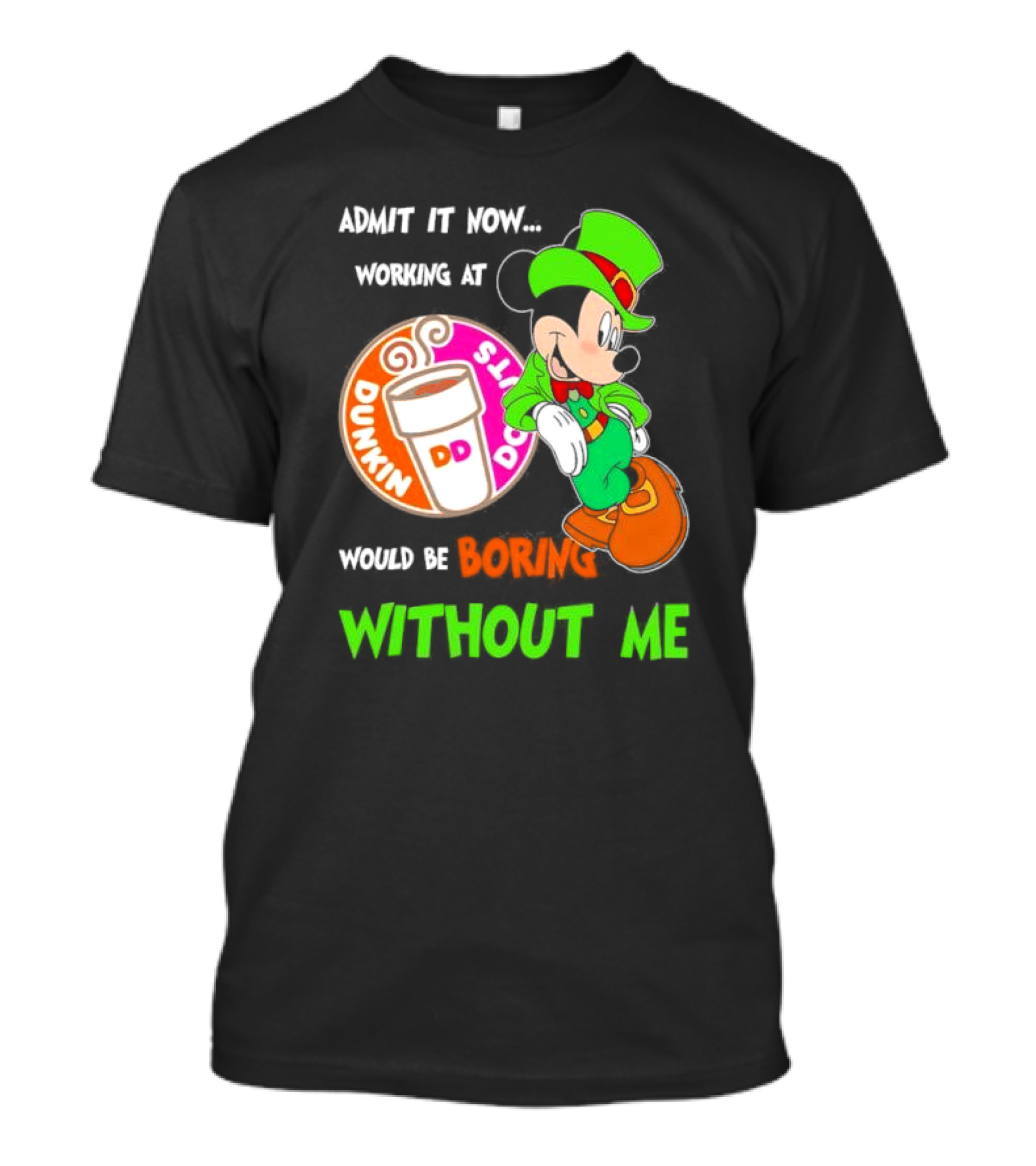 Irish Mickey Mouse Admit It Now Working At Dunkin’ Donuts Would Be Boring Without Me T-Shirt