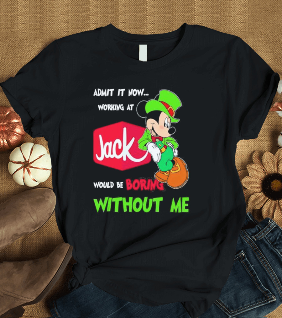 Admit It Now Working at Jack in the Box Would Be Boring Without Me Irish Mickey Mouse T-Shirt