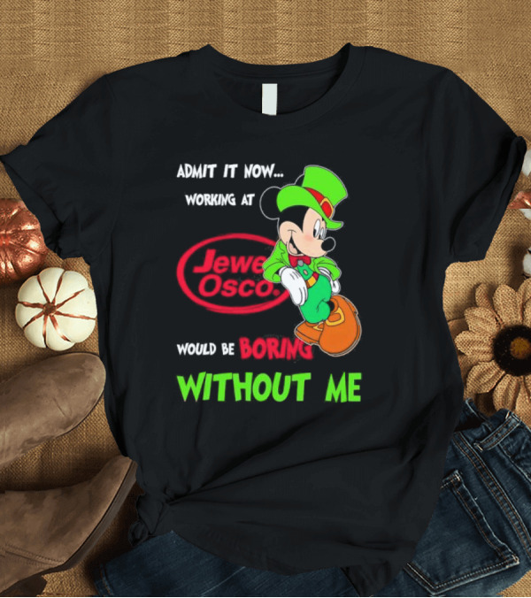T-Shirt: Irish Mickey Mouse Admit It Now Working At Jewel Osco Would Be Boring Without Me T-Shirt Irish Mickey Mouse Admit It Now Working At Jewel Osco Would Be Boring Without Me T-Shirt