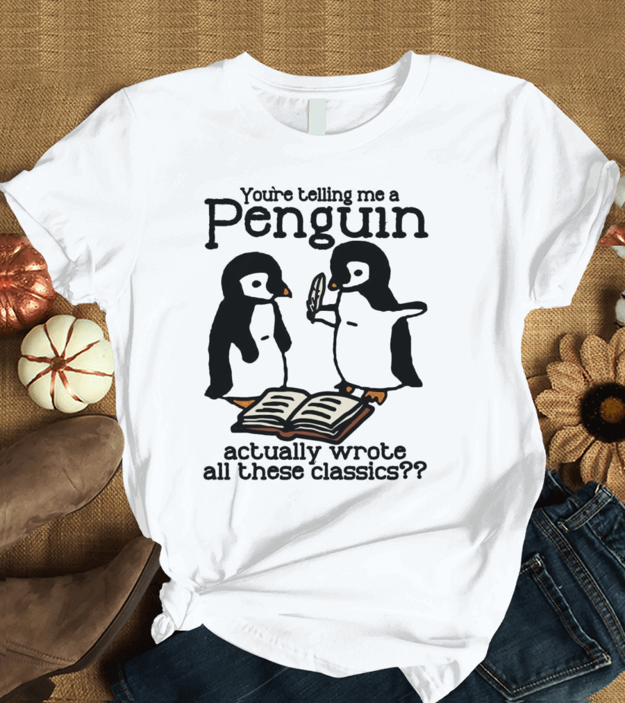You’re Telling Me a Penguin Actually Wrote All These Classics?? T-Shirt