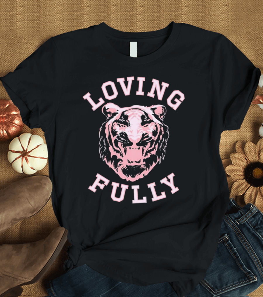 LOVING FULLY TIGER T-Shirt