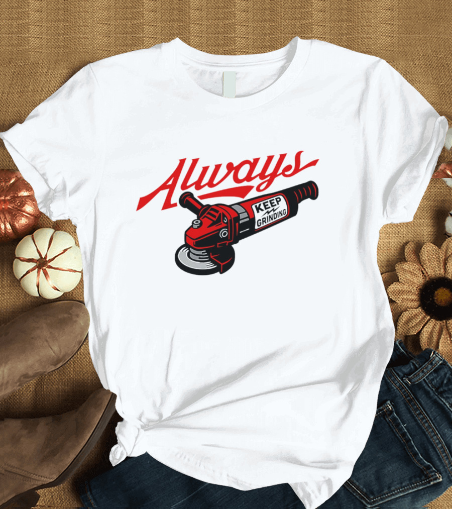 Always Keep Grinding Angle Grinder T-Shirt