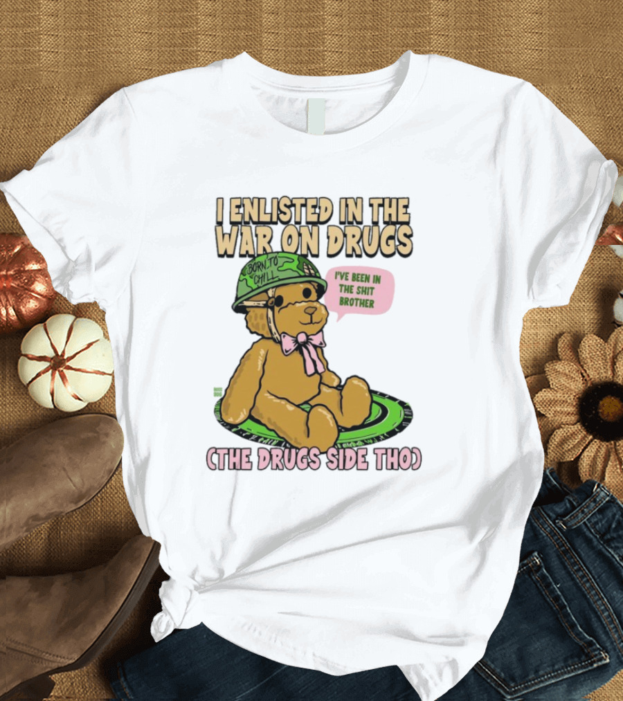 I Enlisted In The War On Drugs Born To Chill Bear The Drugs Side Tho I've Been In The Shit Brother T-Shirt