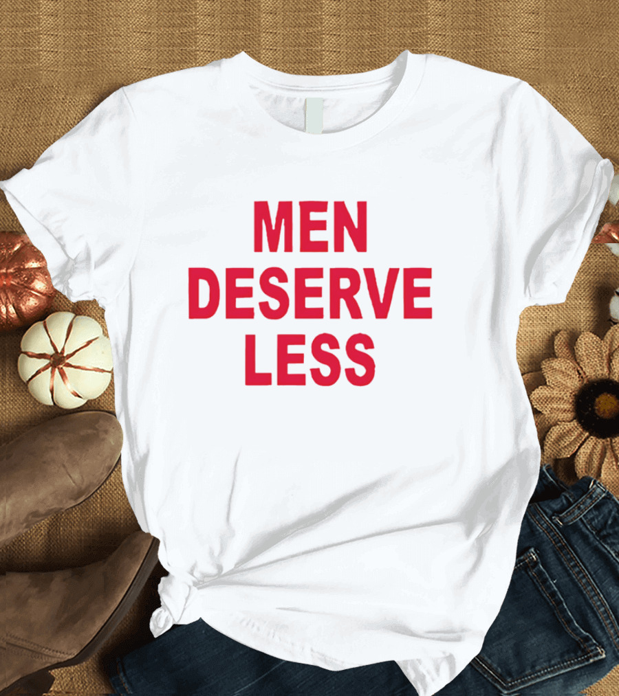 MEN DESERVE LESS T-Shirt