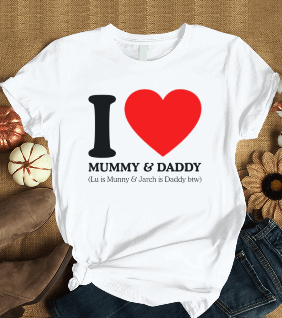I Love Mummy & Daddy Lu Is Mummy & Jarch Is Daddy Wemeanwellpodcast T-Shirt