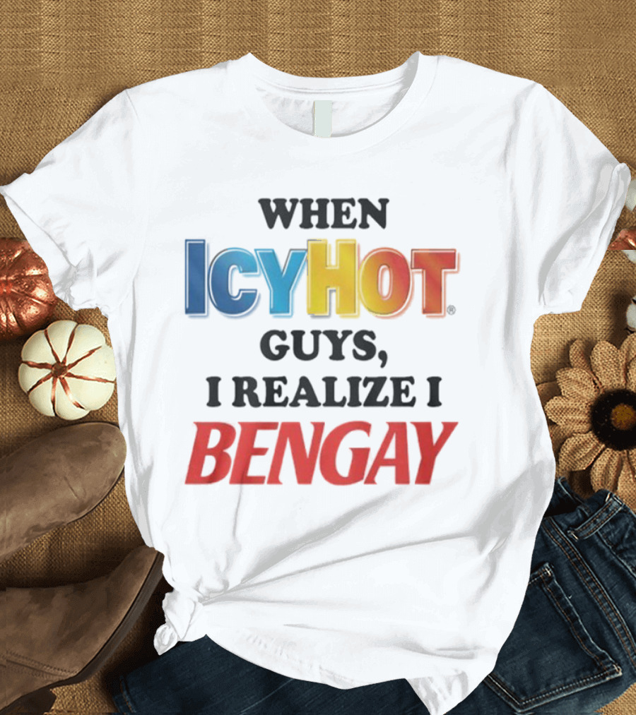 When Icy Hot Guys I Realize I Bengay T-Shirt