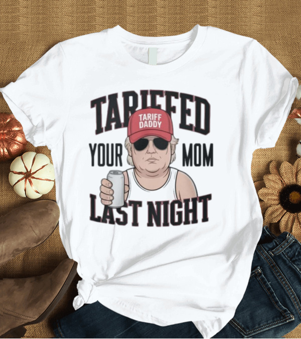 T-Shirt: Tarriffed Your Mom Tariff Daddy Last Night T-Shirt Tarriffed Your Mom Tariff Daddy Last Night T-Shirt
