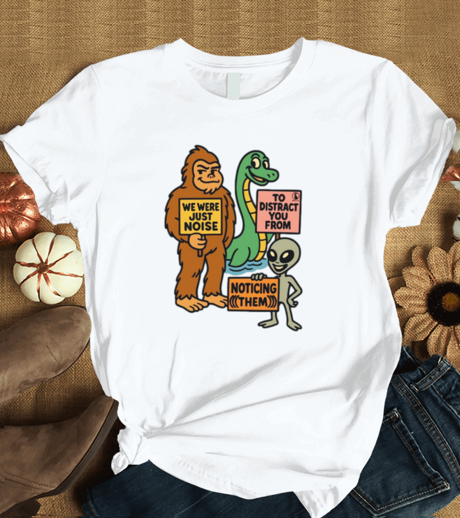 We Were Just Noise to Distract You from Noticing Them Cryptids Alien Signs T-Shirt