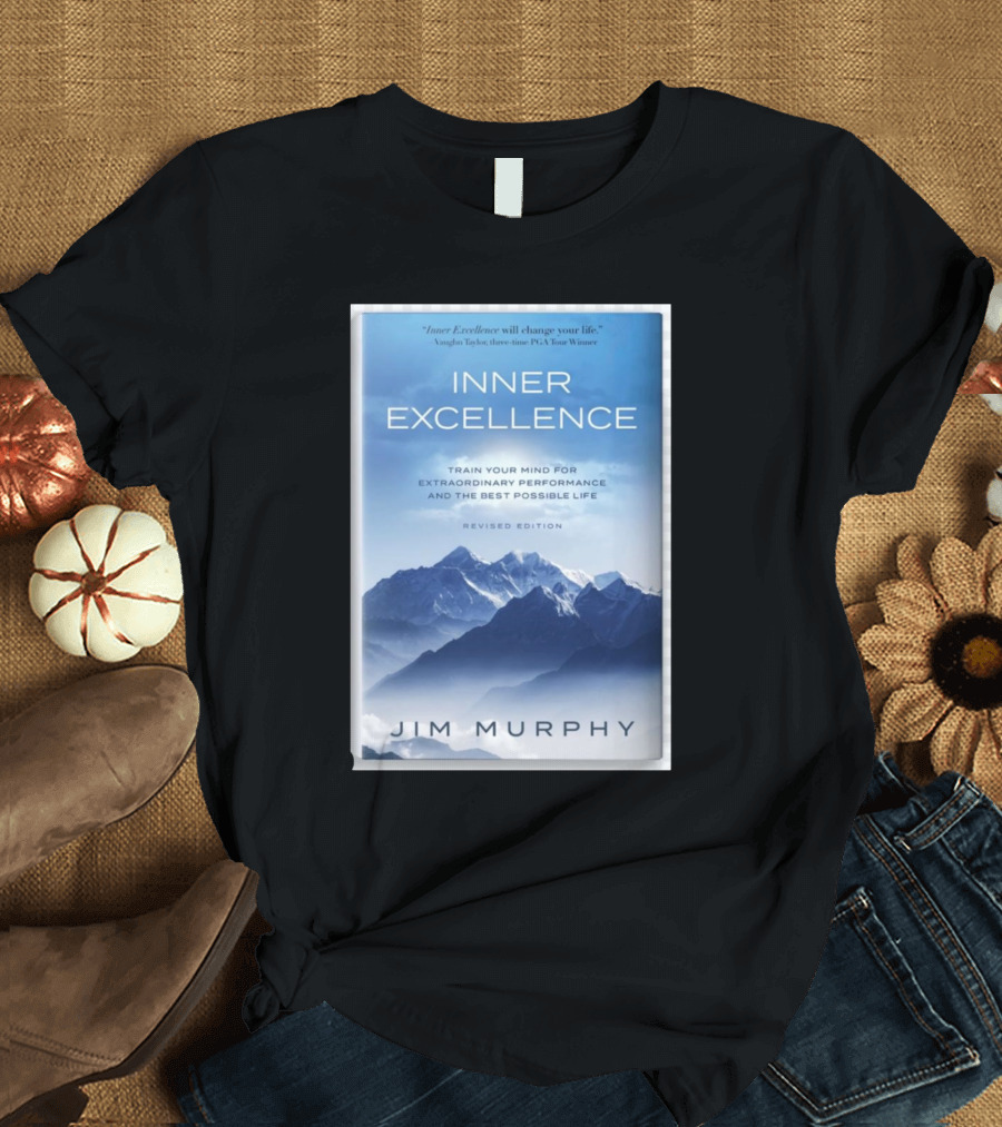 Inner Excellence Train Your Mind for Extraordinary Performance and the Best Possible Life Jim Murphy Revised Edition T-Shirt