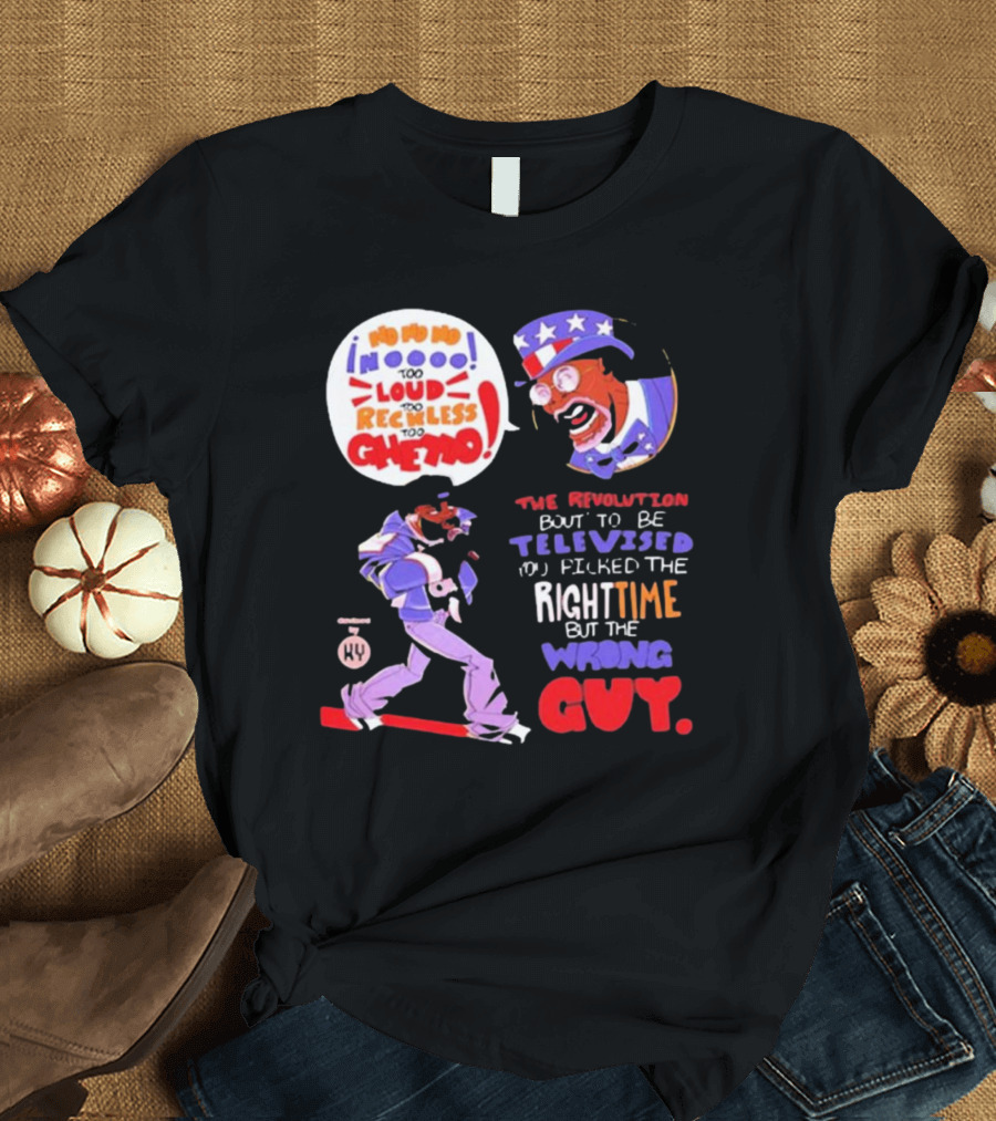 Too Loud Too Reckless Too Ghetto The Revolution Bout to Be Televised Right Time Wrong Guy T-Shirt