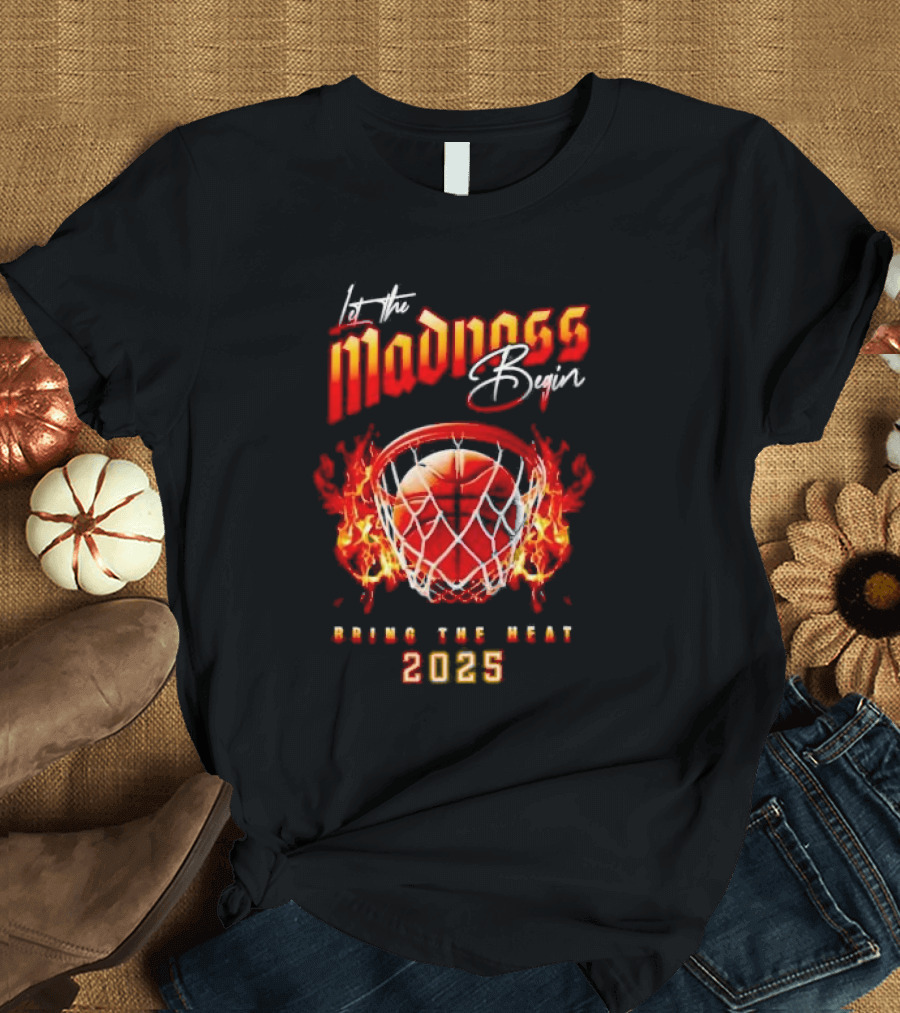 Let the Madness Begin Basketball Bring the Heat 2025 T-Shirt