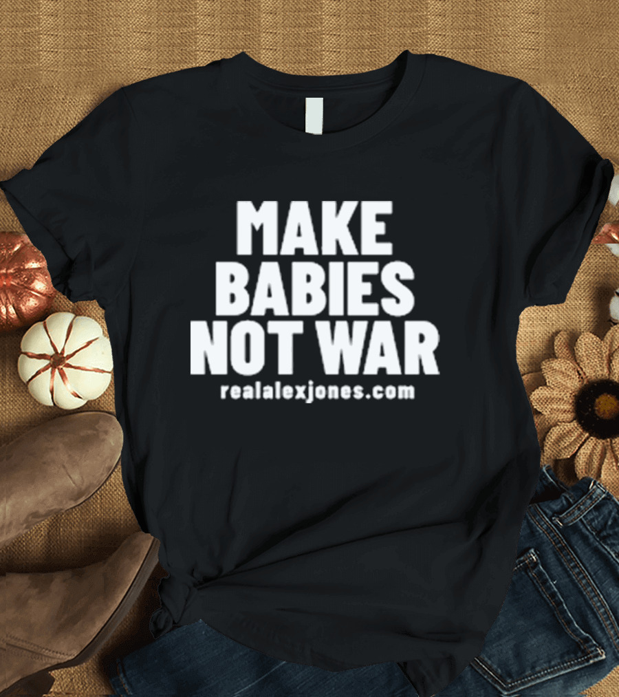 Make Babies Not War realalexjones.com T-Shirt