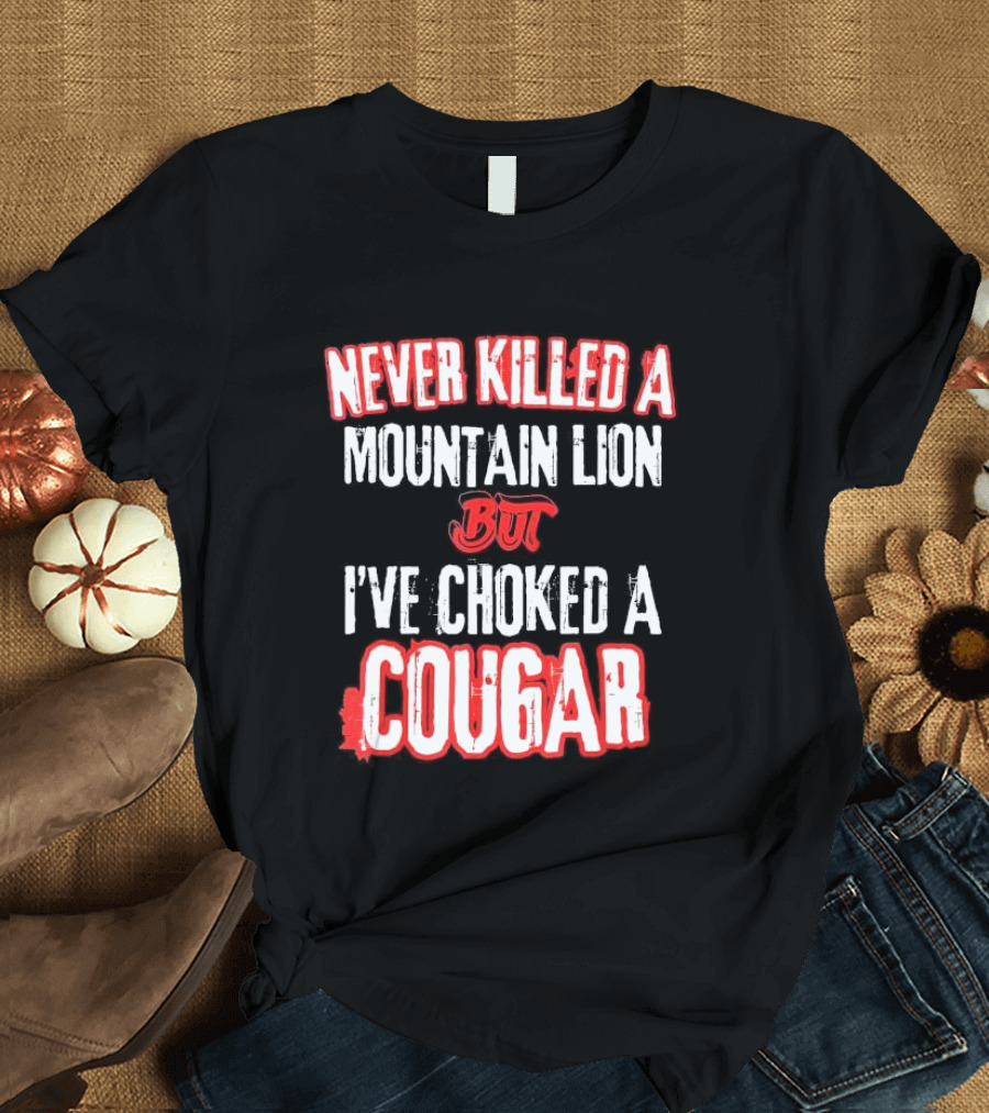 Never Killed a Mountain Lion But I've Choked a Cougar T-Shirt
