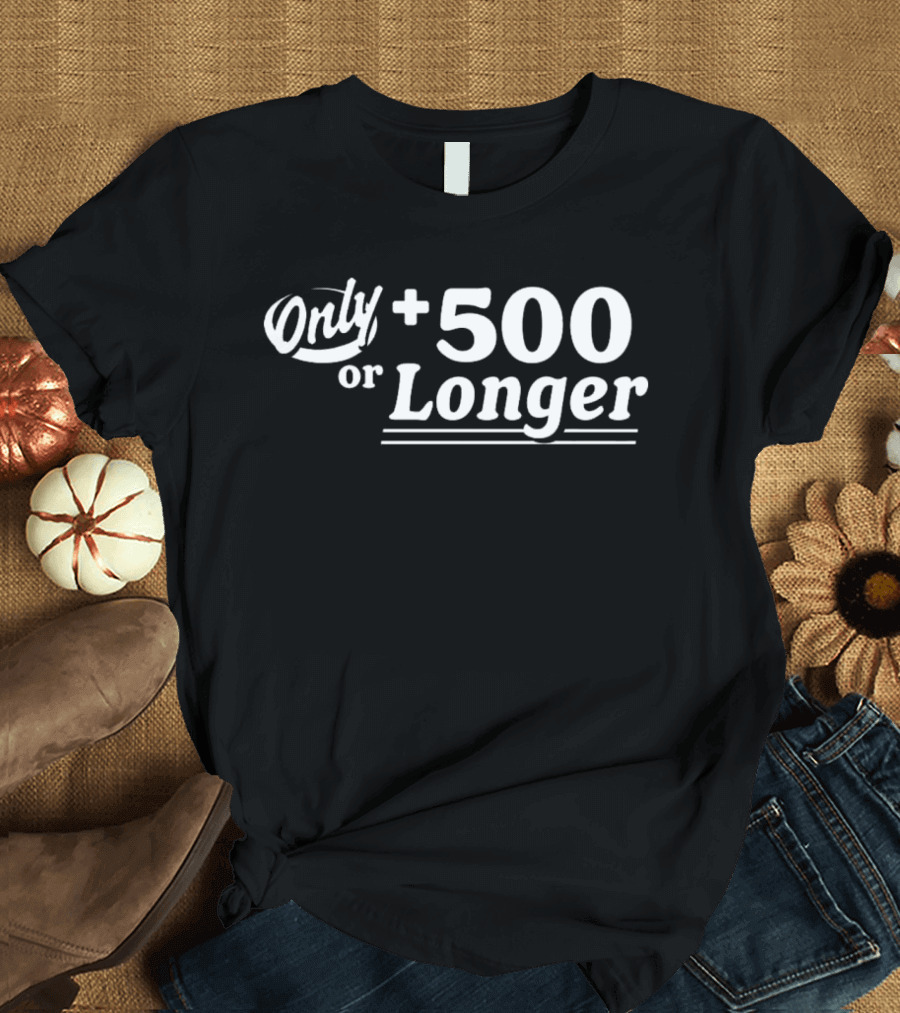 Only +500 Or Longer Subtle Distinctive Statement T-Shirt