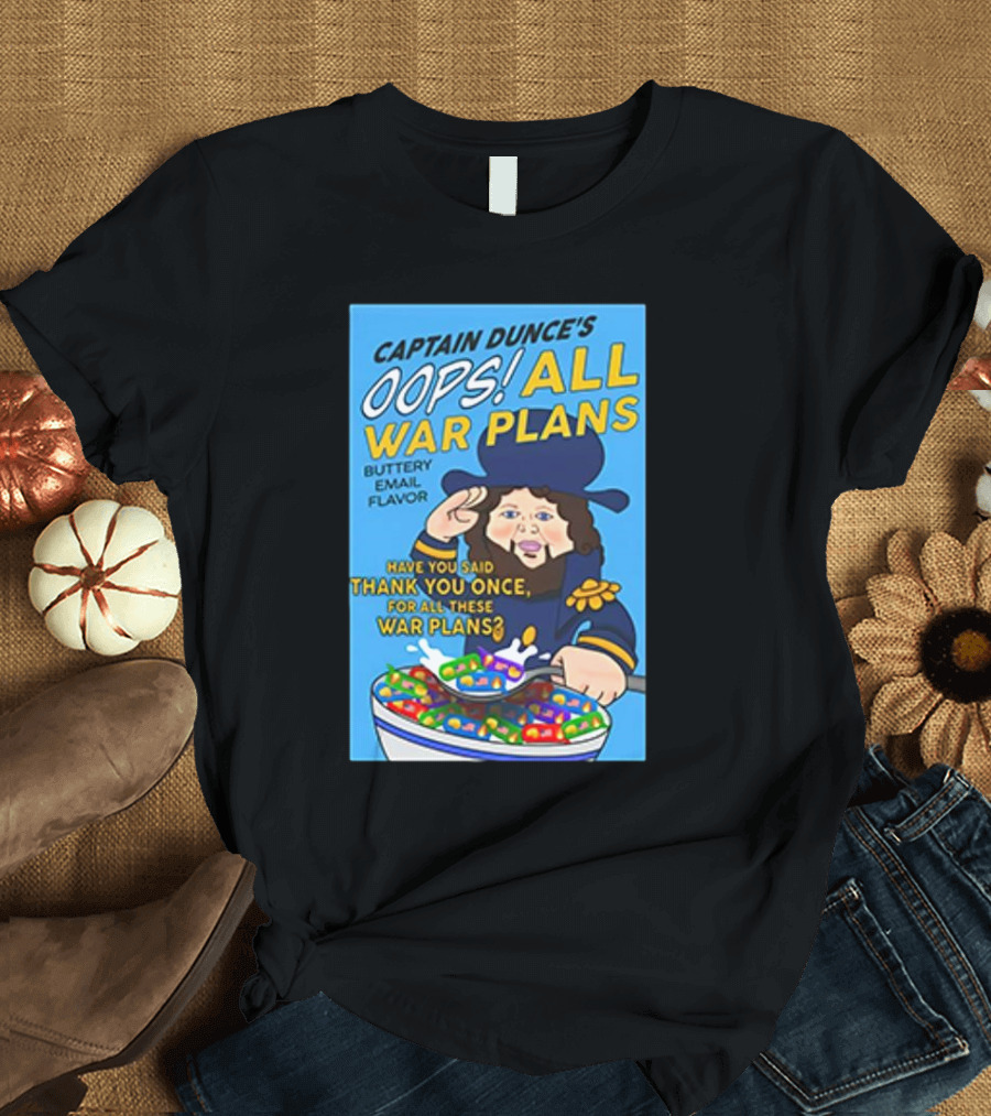 Captain Dunce's Oops All War Plans Buttery Email Flavor Have You Said Thank You Once for All These War Plans T-Shirt