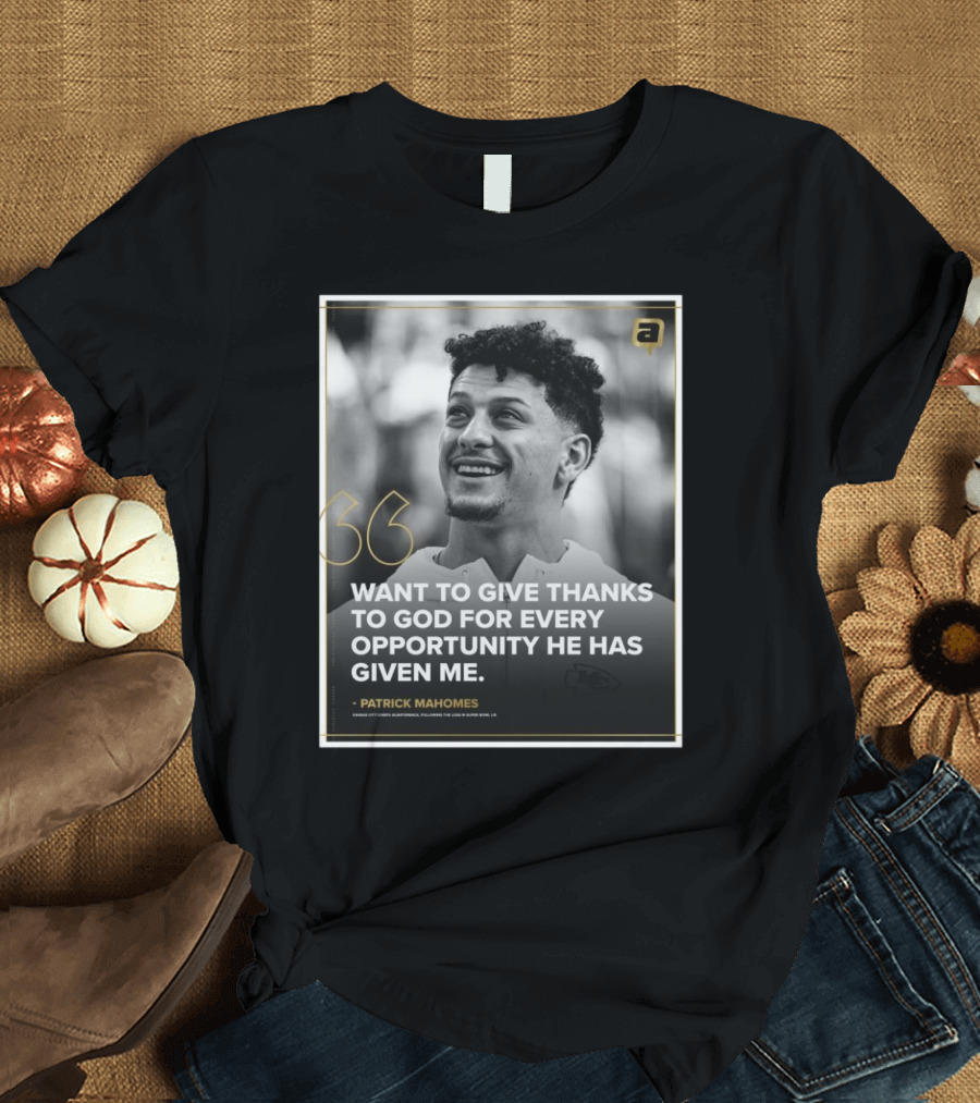 Patrick Mahomes Want To Give Thanks To God For Every Opportunity He Has Given Me Kansas City Chiefs T-Shirt