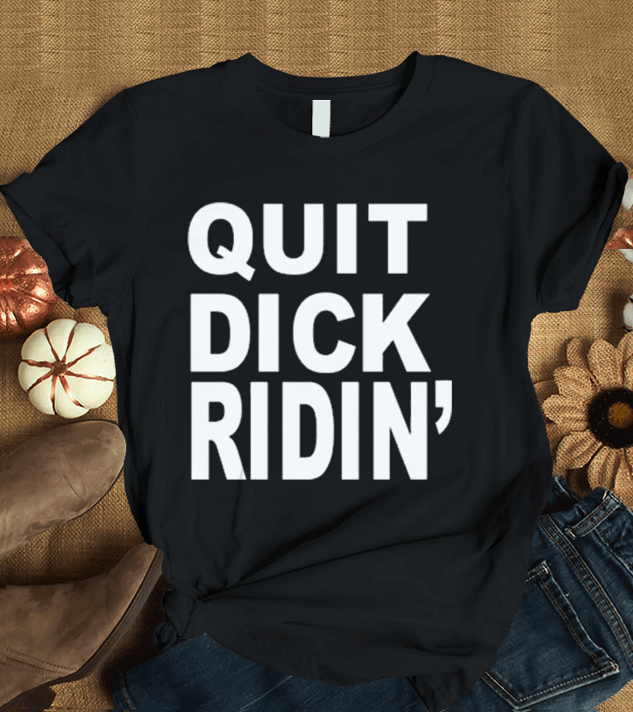 QUIT DICK RIDIN' T-Shirt