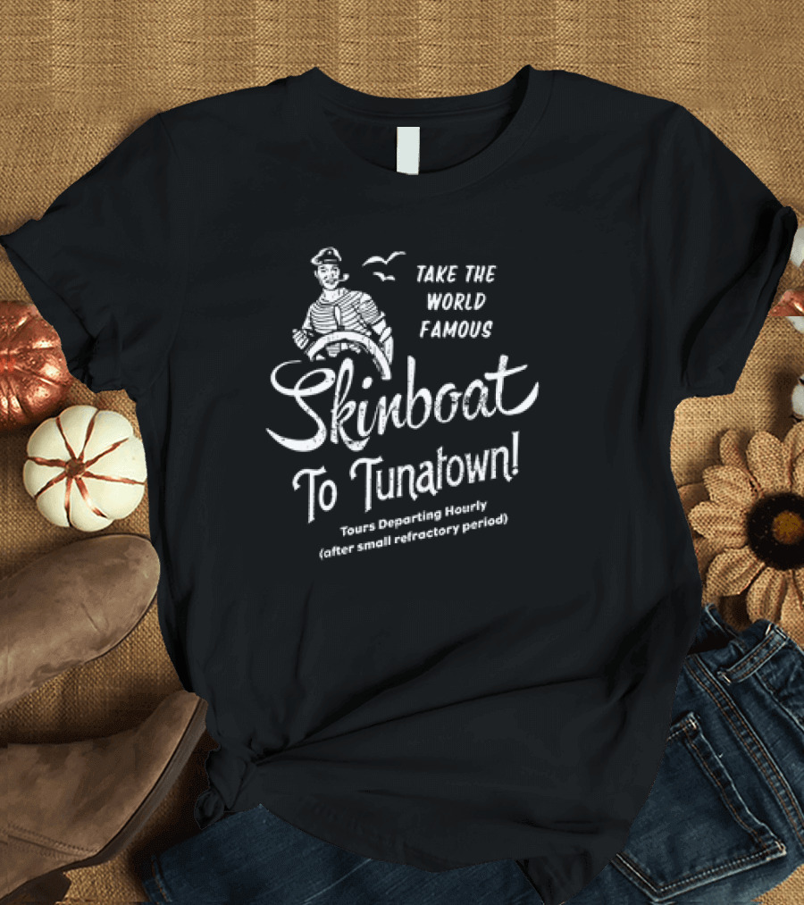 Take the World Famous Skinboat to Tunatown Tourist Departing Hourly Enter Main Entrance Periodically T-Shirt
