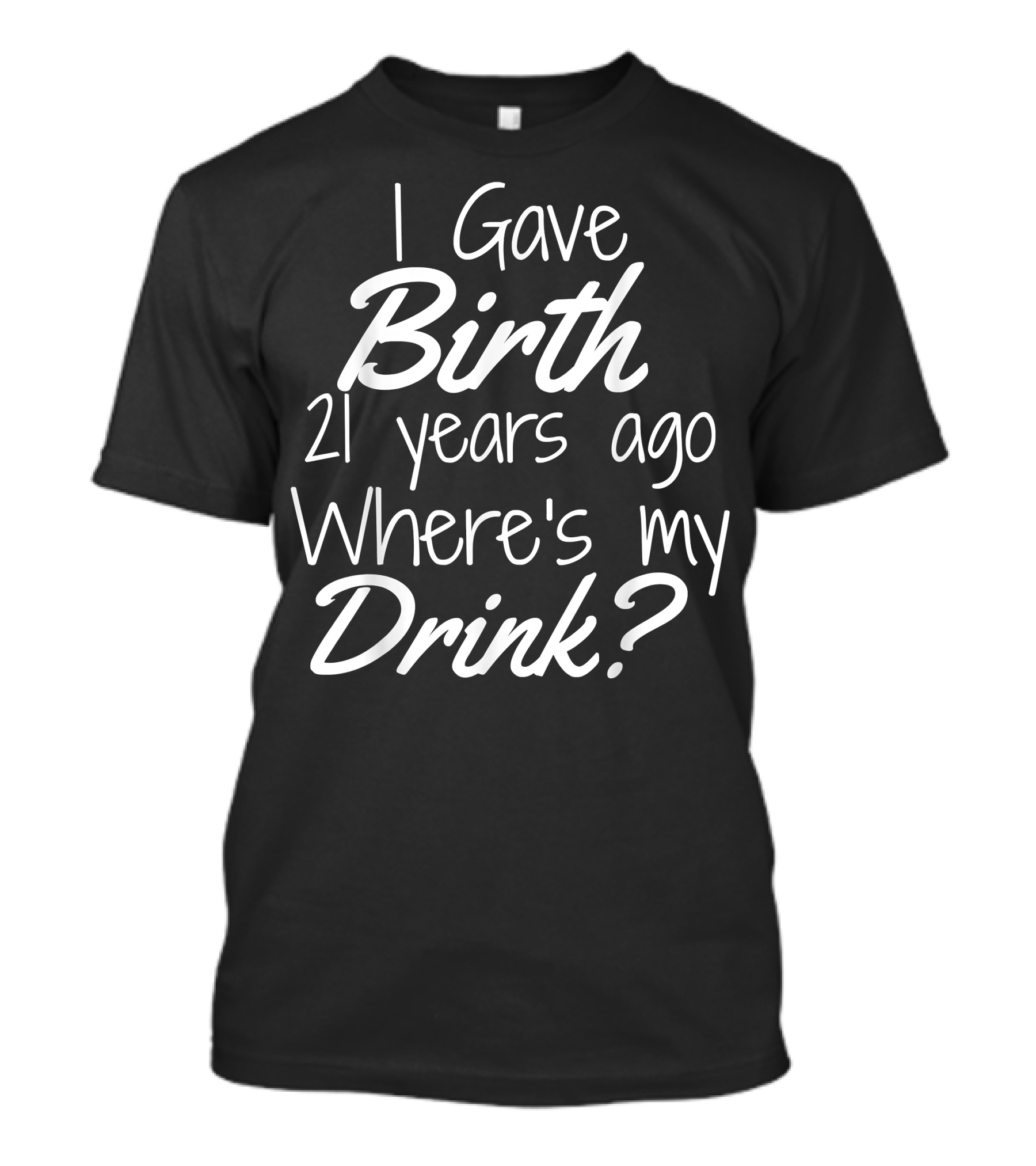 I Gave Birth 21 Years Ago Where's My Drink 21st Birthday For Mom 21 Year Old Child Son Daughter T-Shirt