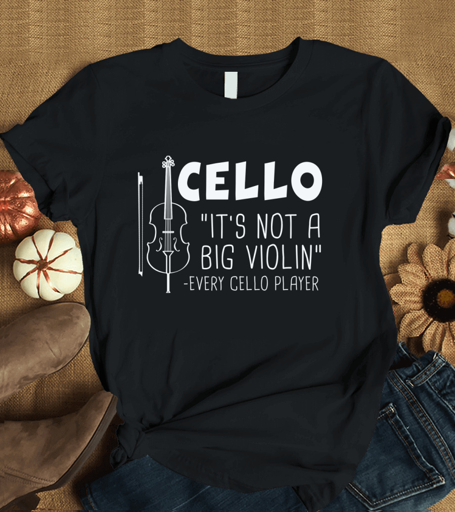 Cello It's Not A Big Violin Every Cello Player T-Shirt