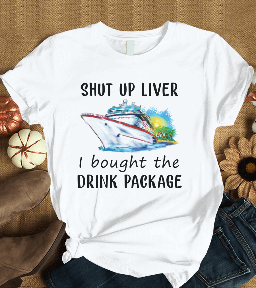 Shut Up Liver I Bought The Drink Package Cruise Ship Adventure T-Shirt