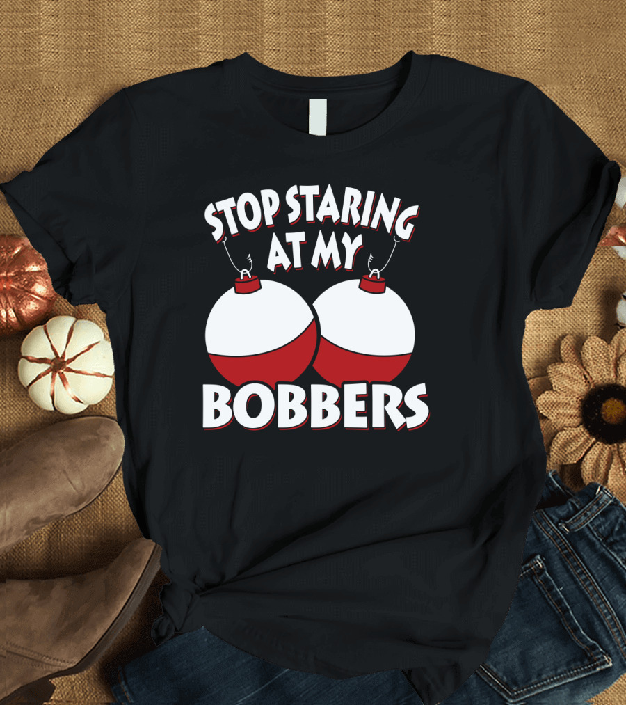 Stop Staring at My Bobbers Fishing Bobbers T-Shirt