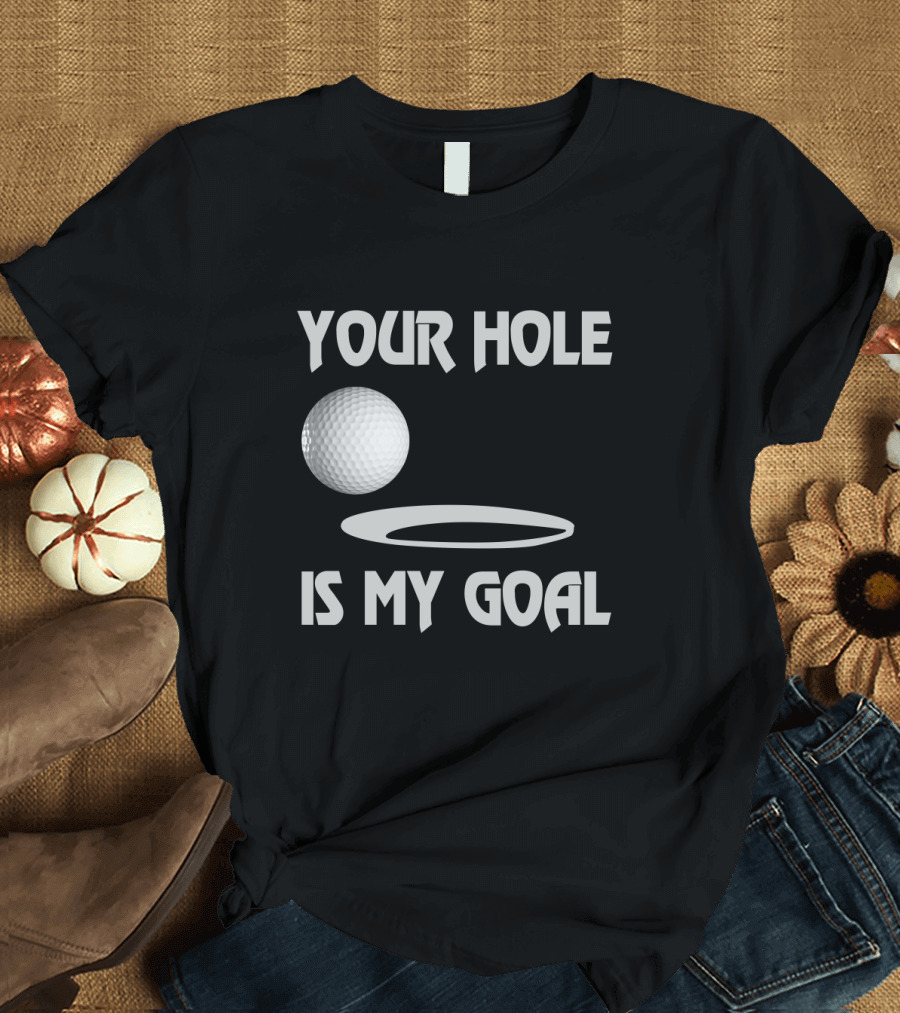 Your Hole Is My Goal Funny Golf Ball and Hole T-Shirt