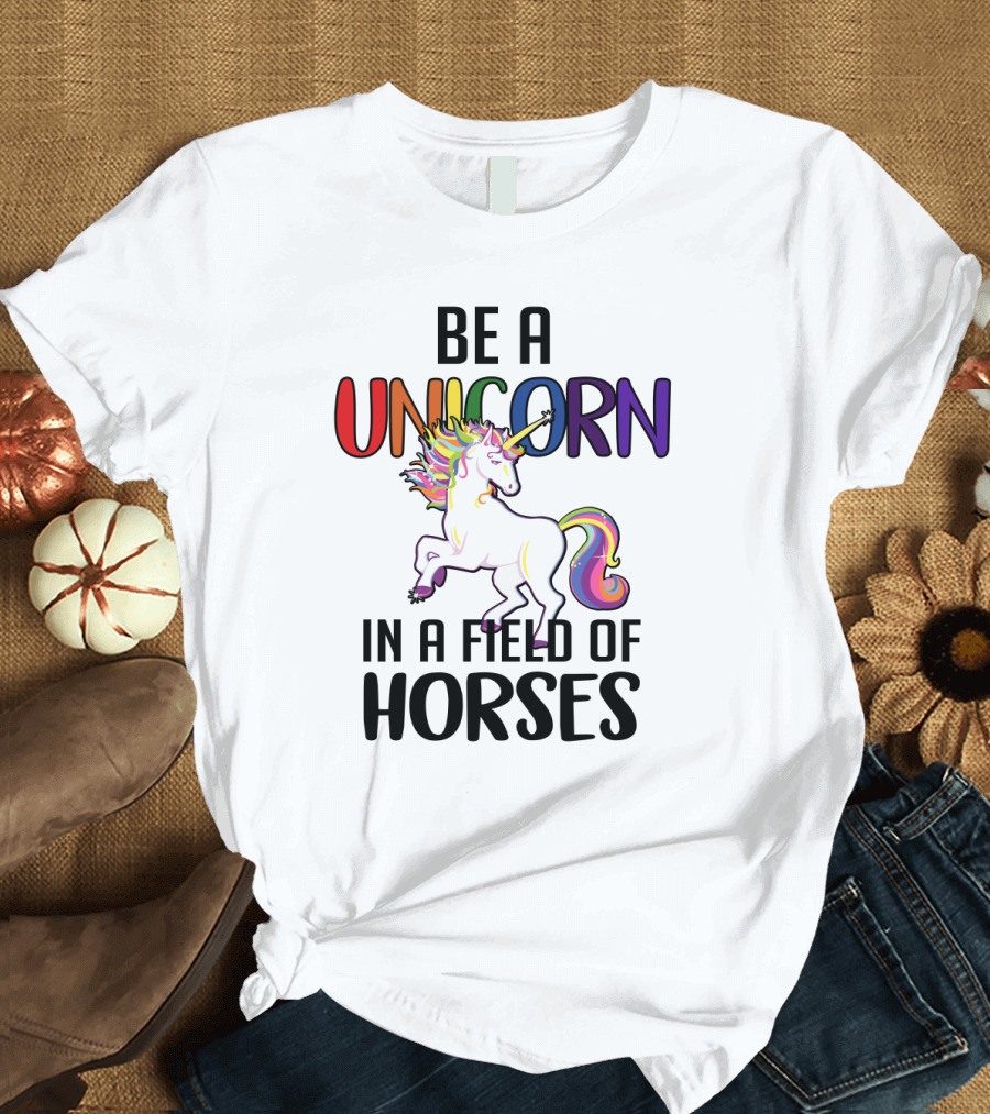 BE A UNICORN IN A FIELD OF HORSES T-Shirt
