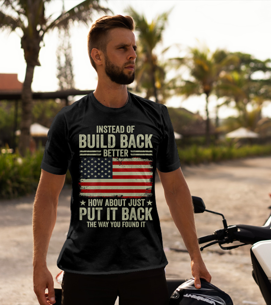 Instead Of Build Back Better How About Just Put It Back The Way You Found It American Flag T-Shirt
