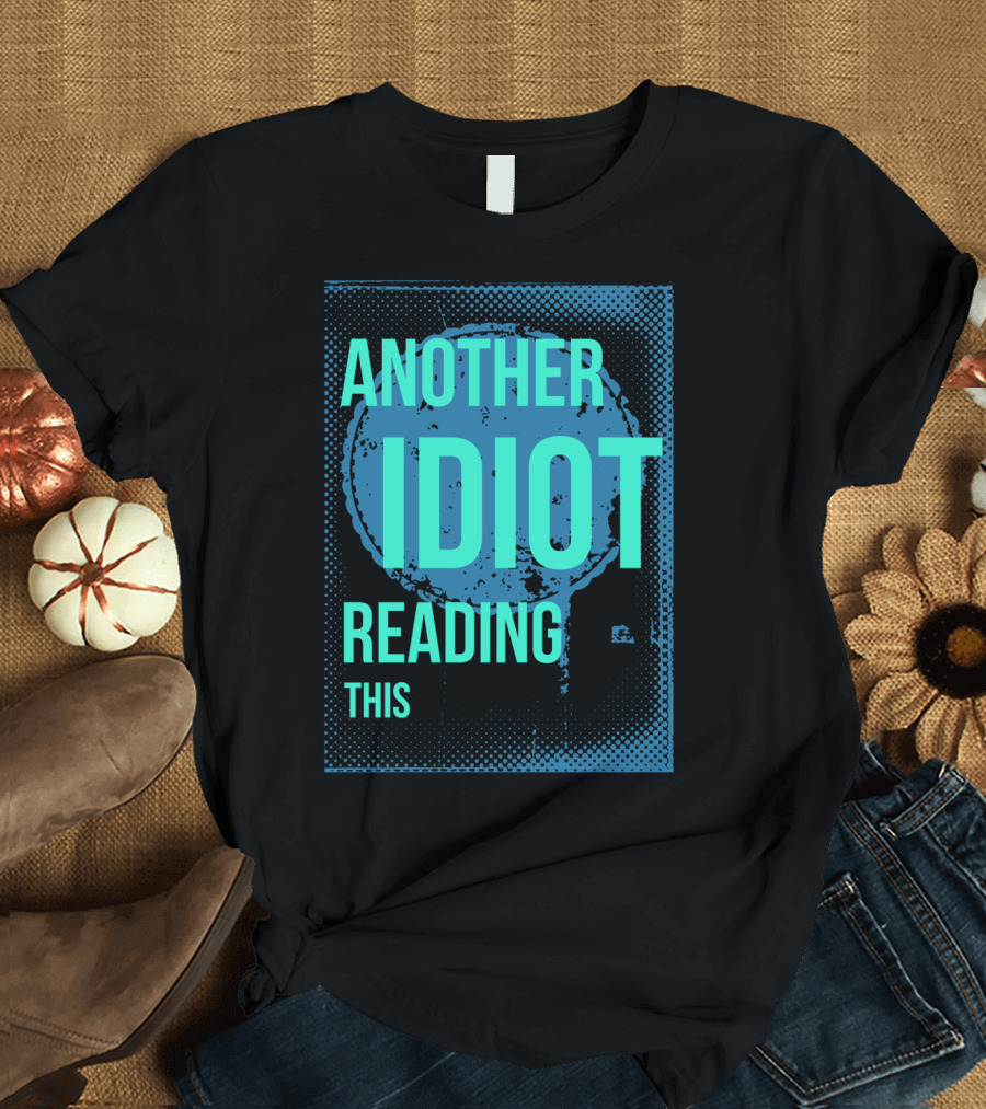 ANOTHER IDIOT READING THIS T-Shirt