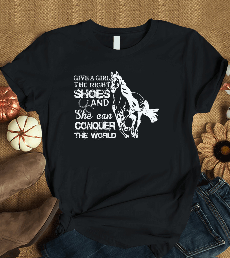 Give a Girl the Right Shoes and She Can Conquer the World Horse T-Shirt