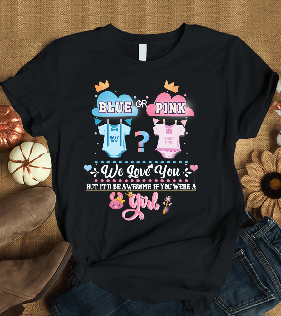 Pink or Blue Baby Boy Girl Gender Reveal We Love You Be Awesome If You Were Girl T-Shirt
