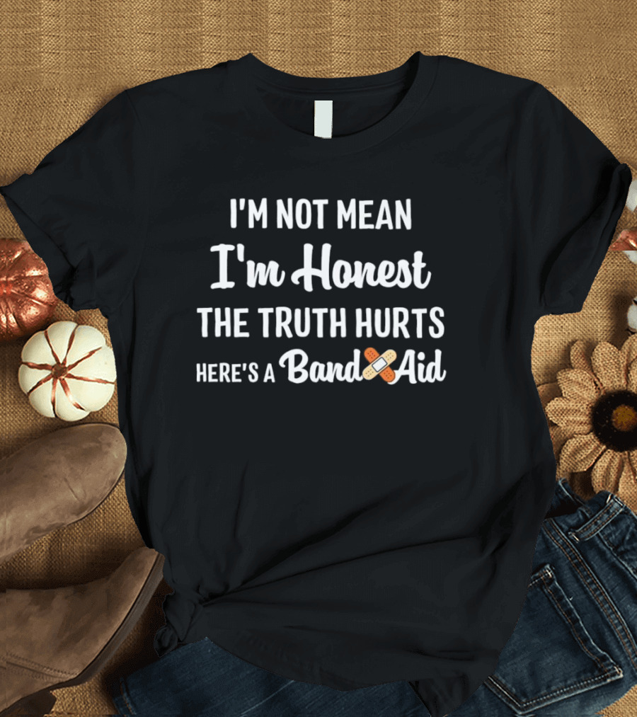 I’m Not Mean I’m Honest The Truth Hurts Here’s a Band Aid T-Shirt