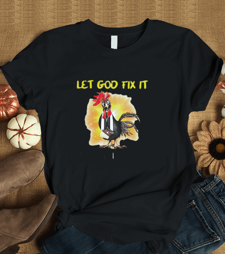 I'm Going to Let God Fix It Because If I Fix It I'm Going to Jail Chicken T-Shirt