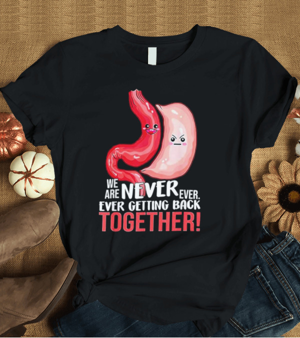 T-Shirt: We Are Never Ever Ever Getting Back Together Angry Stomach and Intestine T-Shirt We Are Never Ever Ever Getting Back Together Angry Stomach and Intestine T-Shirt
