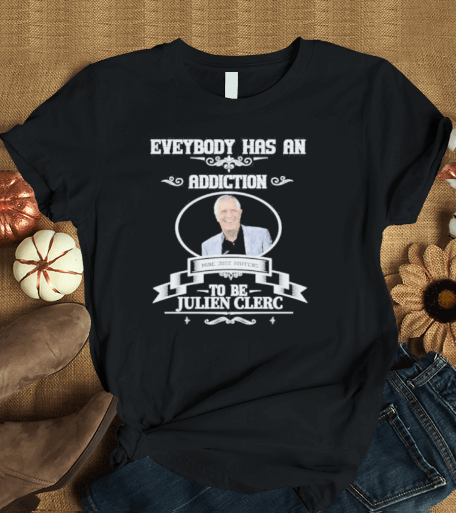 Everybody Has an Addiction Mine Just Happens to Be Julien Clerc T-Shirt