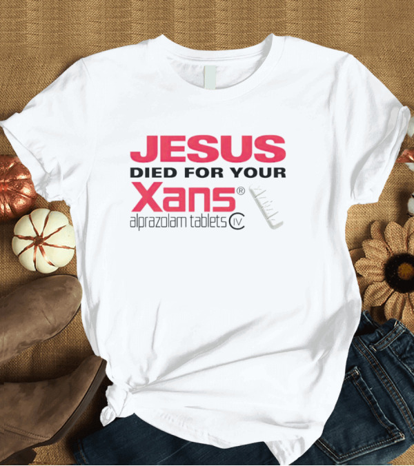 T-Shirt: Jesus Died for Your Xans Alprazolam Tablets T-Shirt Jesus Died for Your Xans Alprazolam Tablets T-Shirt